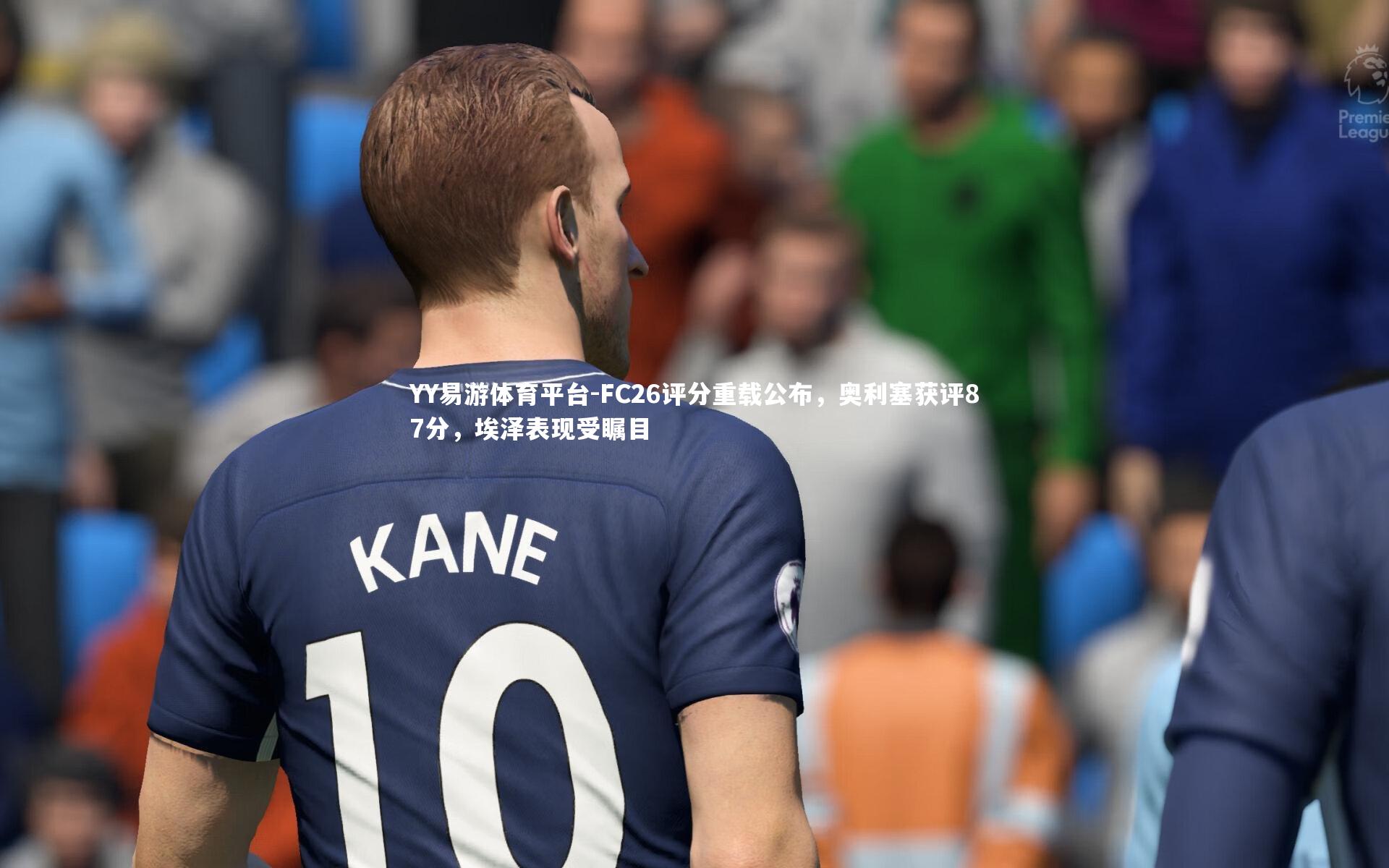 FC26评分重载公布，奥利塞获评87分，埃泽表现受瞩目