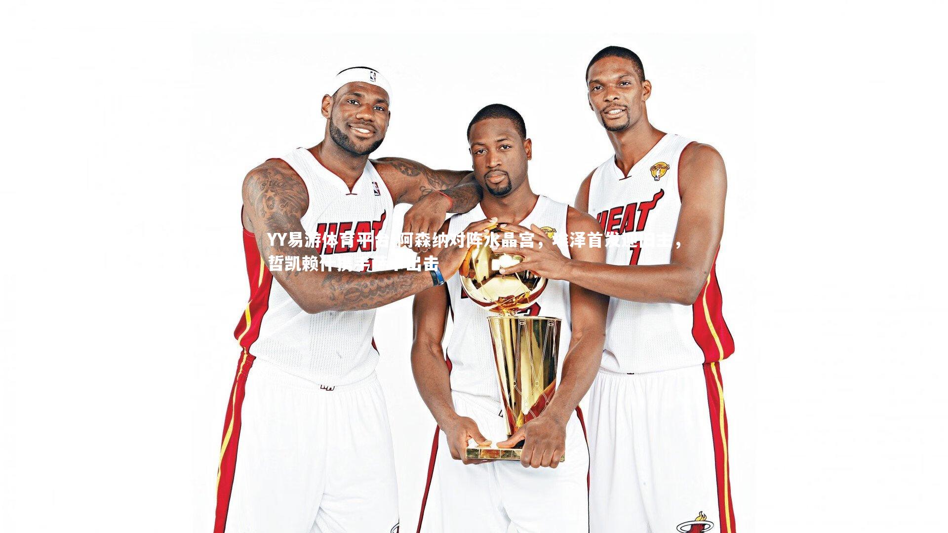 阿森纳对阵水晶宫，埃泽首发迎旧主，哲凯赖什携手萨卡出击