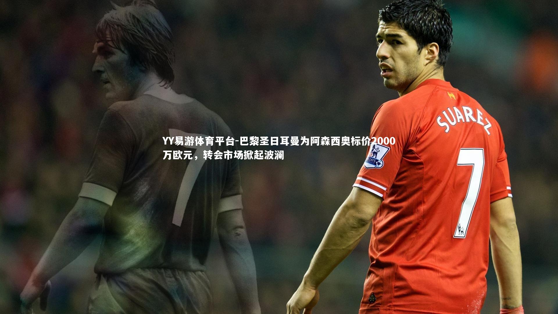 巴黎圣日耳曼为阿森西奥标价2000万欧元，转会市场掀起波澜