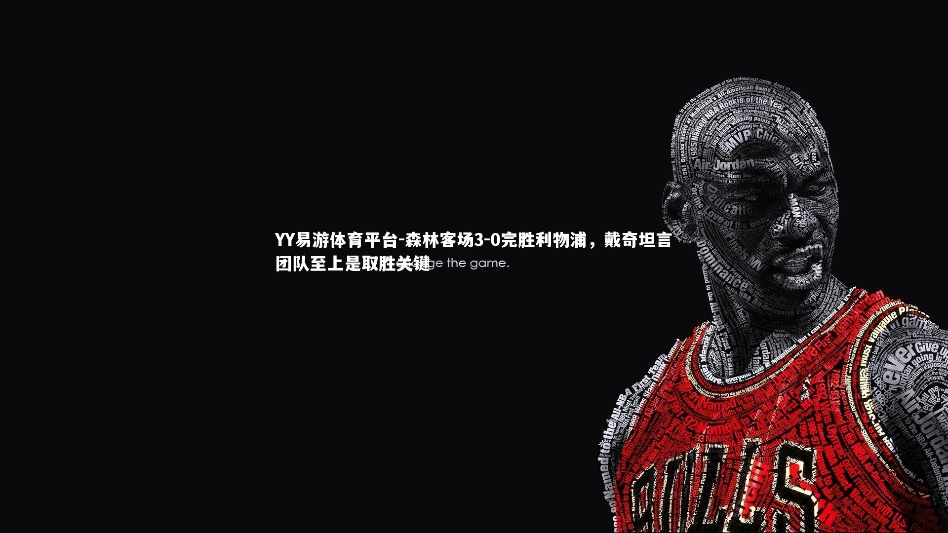 森林客场3-0完胜利物浦，戴奇坦言团队至上是取胜关键